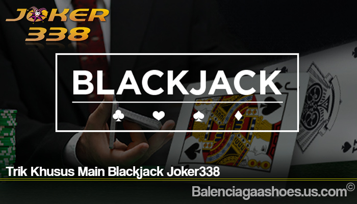 Trik Khusus Main Blackjack Joker338